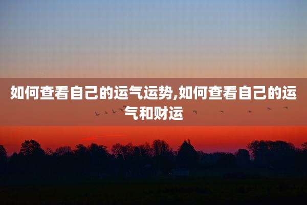 如何查看自己的运气运势,如何查看自己的运气和财运
