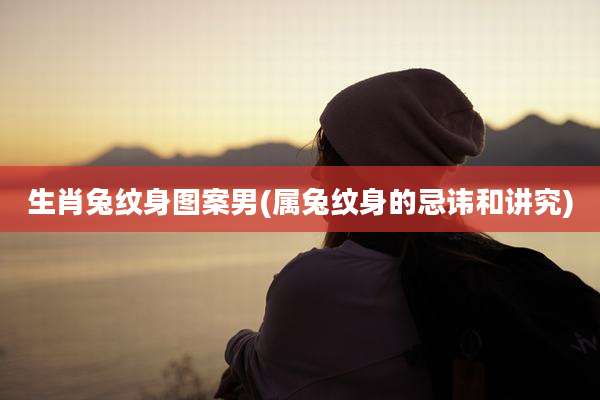 生肖兔纹身图案男(属兔纹身的忌讳和讲究)
