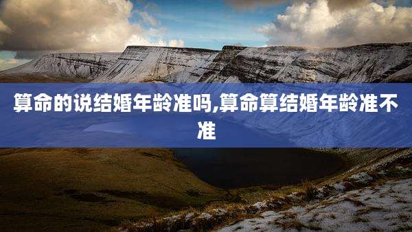 算命的说结婚年龄准吗,算命算结婚年龄准不准
