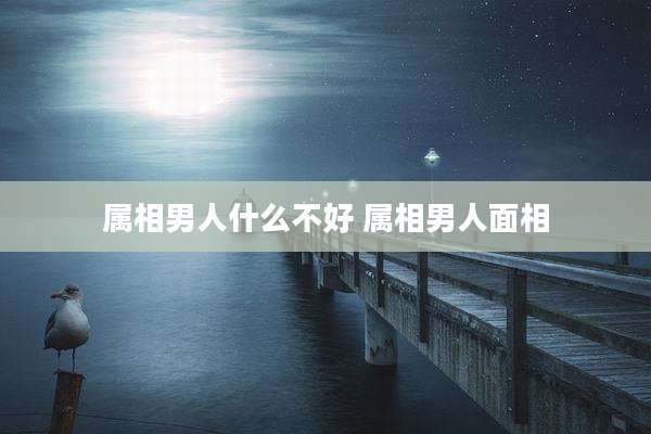 属相男人什么不好 属相男人面相