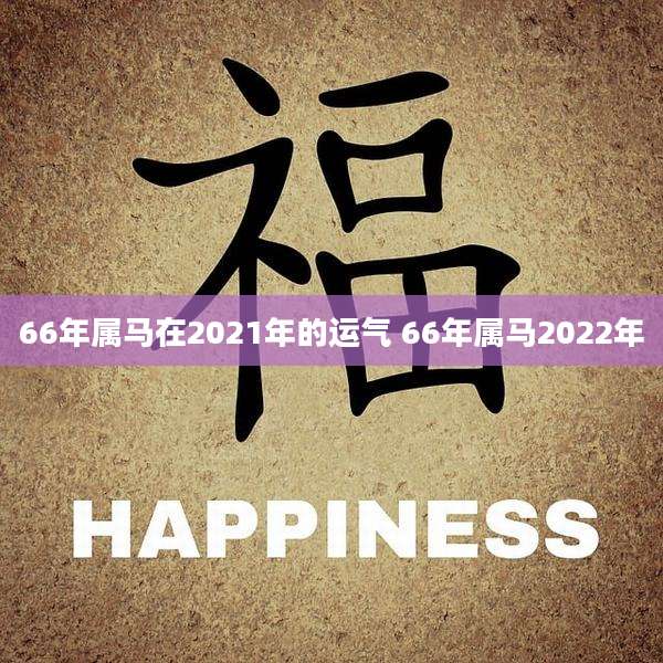 66年属马在2021年的运气 66年属马2022年