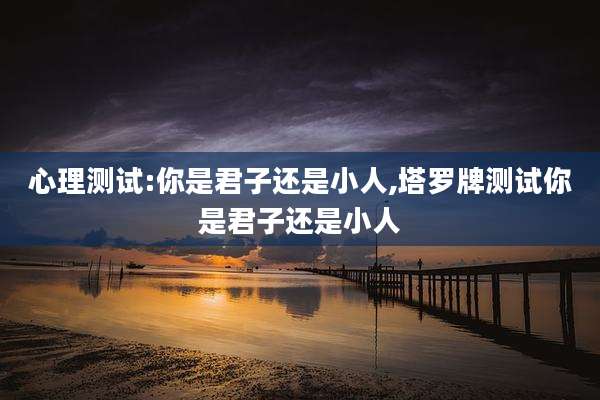 心理测试:你是君子还是小人,塔罗牌测试你是君子还是小人