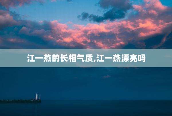 江一燕的长相气质,江一燕漂亮吗