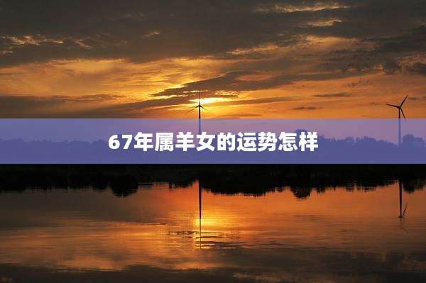 67年属羊女的运势怎样