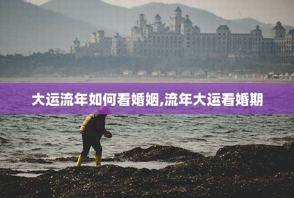大运流年如何看婚姻,流年大运看婚期