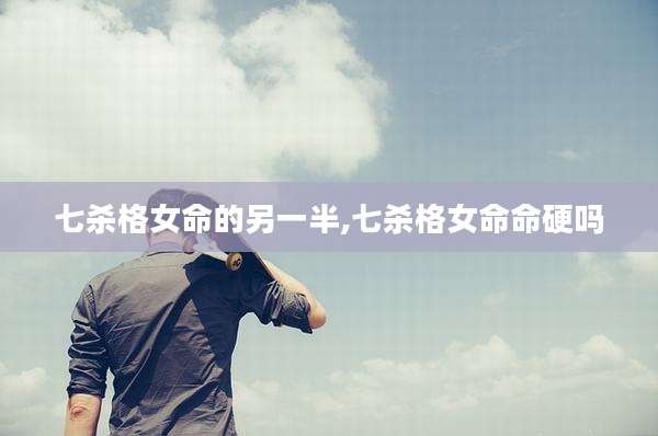 七杀格女命的另一半,七杀格女命命硬吗