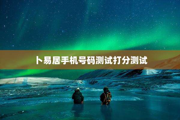 卜易居手机号码测试打分测试