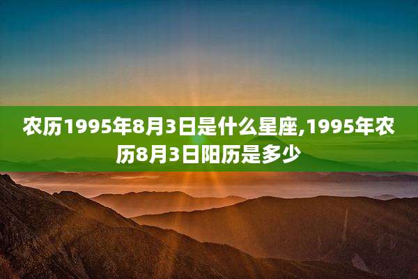 农历1995年8月3日是什么星座,1995年农历8月3日阳历是多少