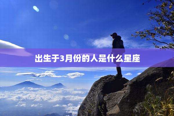 出生于3月份的人是什么星座