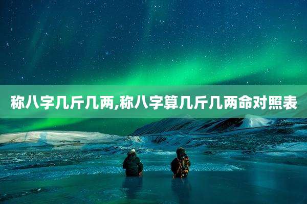 称八字几斤几两,称八字算几斤几两命对照表