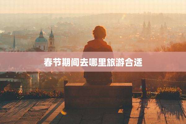 春节期间去哪里旅游合适