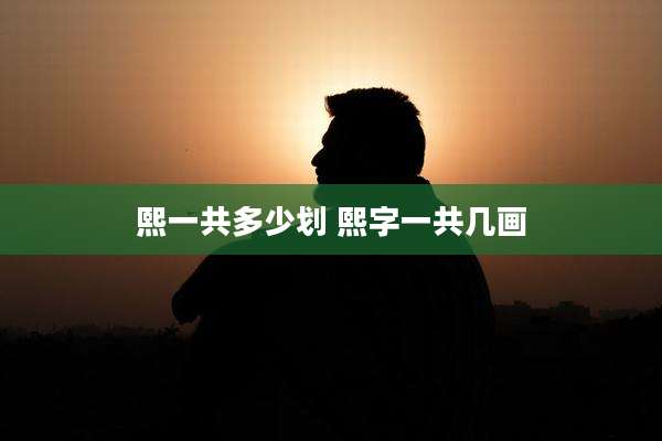 熙一共多少划 熙字一共几画