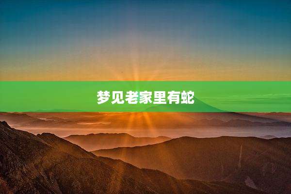 梦见老家里有蛇