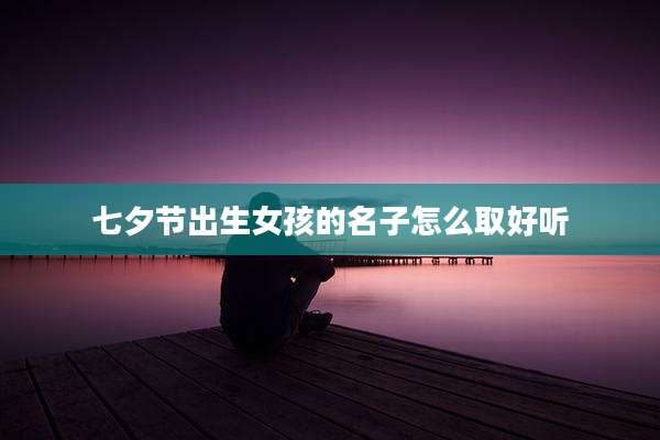 七夕节出生女孩的名子怎么取好听