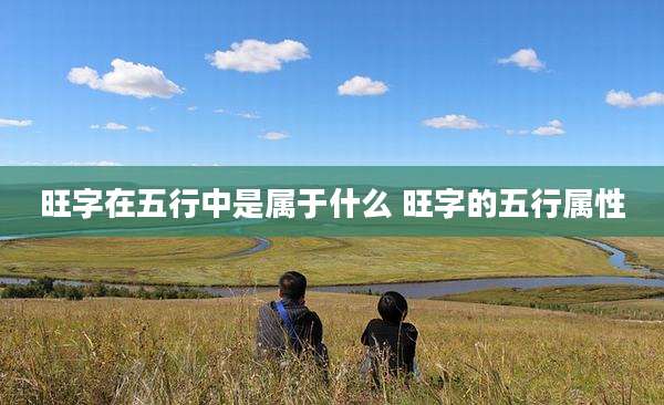 旺字在五行中是属于什么 旺字的五行属性