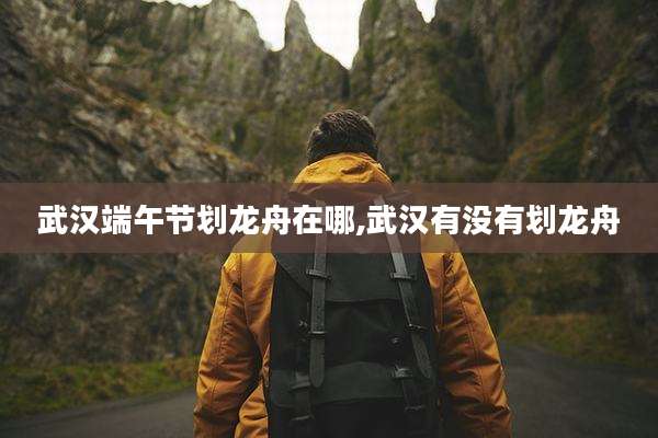 武汉端午节划龙舟在哪,武汉有没有划龙舟