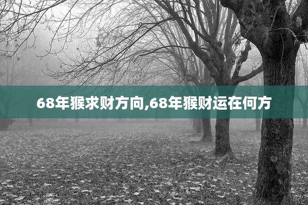68年猴求财方向,68年猴财运在何方