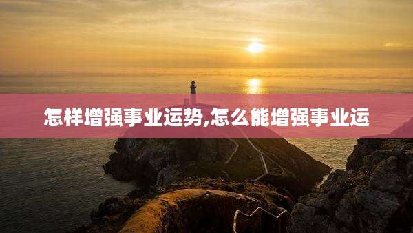 怎样增强事业运势,怎么能增强事业运