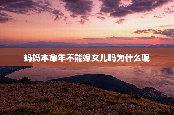 妈妈本命年不能嫁女儿吗为什么呢