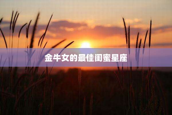 金牛女的最佳闺蜜星座