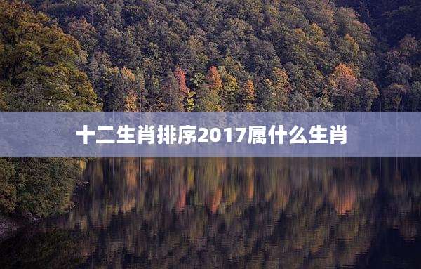十二生肖排序2017属什么生肖