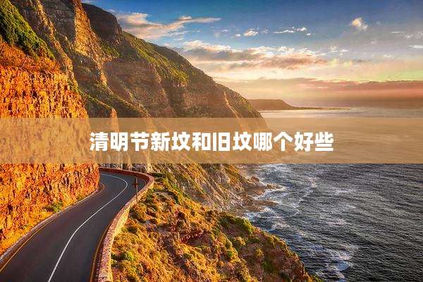 清明节新坟和旧坟哪个好些