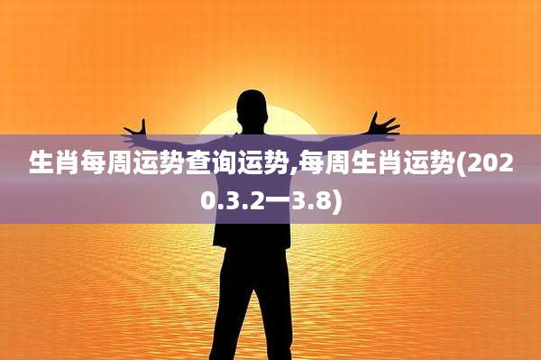 生肖每周运势查询运势,每周生肖运势(2020.3.2一3.8)