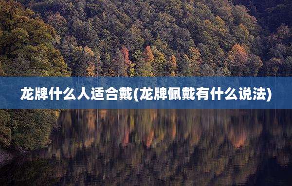 龙牌什么人适合戴(龙牌佩戴有什么说法)