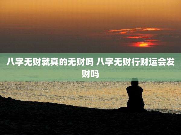 八字无财就真的无财吗 八字无财行财运会发财吗