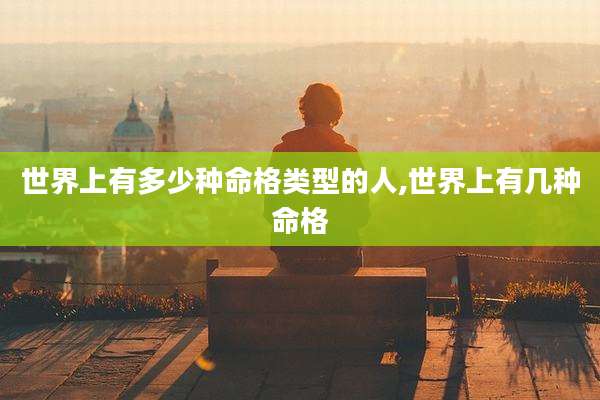 世界上有多少种命格类型的人,世界上有几种命格