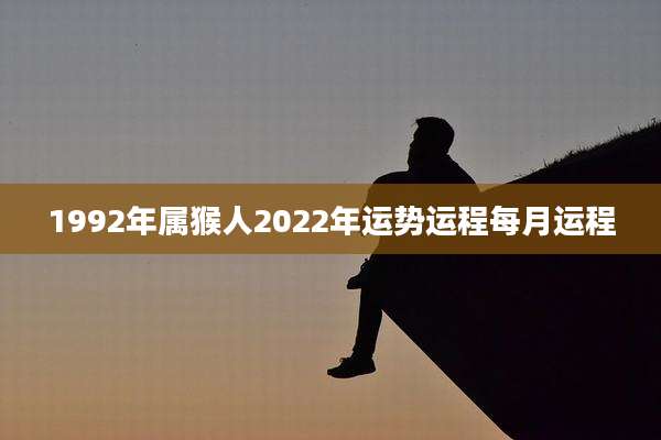 1992年属猴人2022年运势运程每月运程