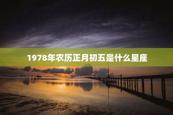 1978年农历正月初五是什么星座