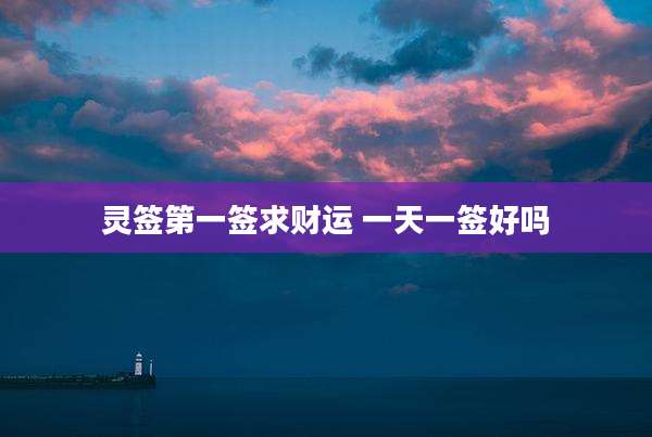 灵签第一签求财运 一天一签好吗