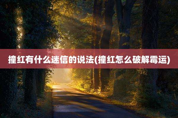 撞红有什么迷信的说法(撞红怎么破解霉运)