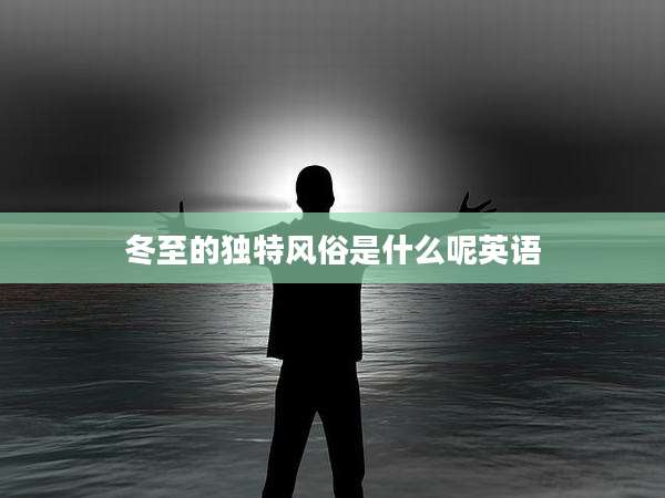 冬至的独特风俗是什么呢英语