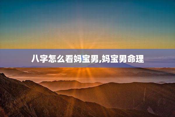 八字怎么看妈宝男,妈宝男命理