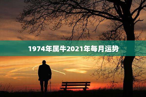 1974年属牛2021年每月运势