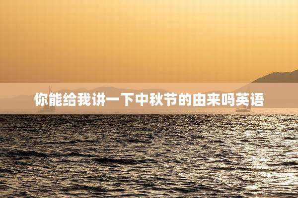 你能给我讲一下中秋节的由来吗英语