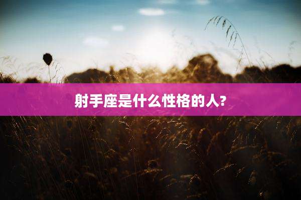 射手座是什么性格的人?
