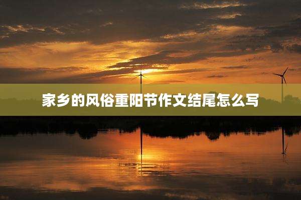 家乡的风俗重阳节作文结尾怎么写