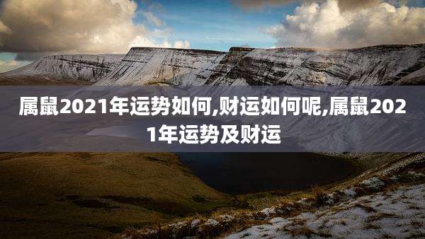 属鼠2021年运势如何,财运如何呢,属鼠2021年运势及财运