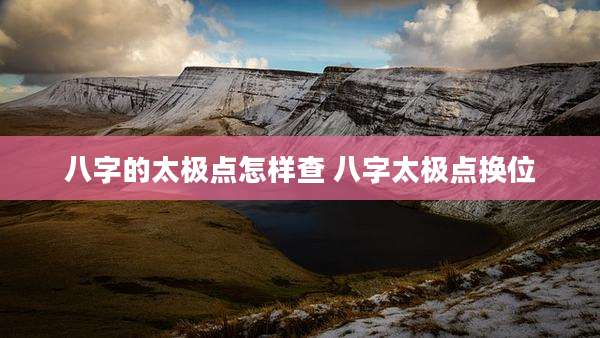八字的太极点怎样查 八字太极点换位