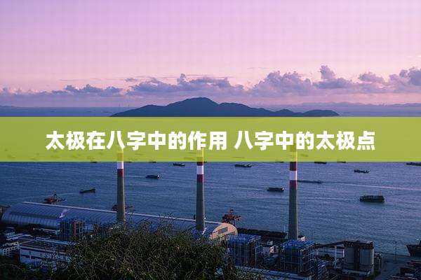 太极在八字中的作用 八字中的太极点