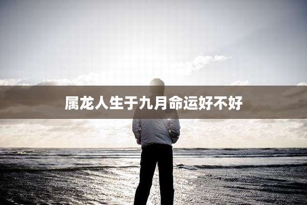 属龙人生于九月命运好不好