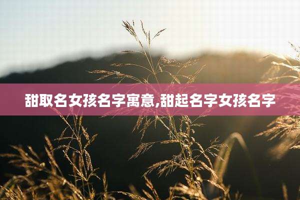 甜取名女孩名字寓意,甜起名字女孩名字