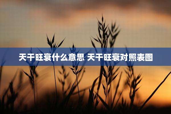 天干旺衰什么意思 天干旺衰对照表图