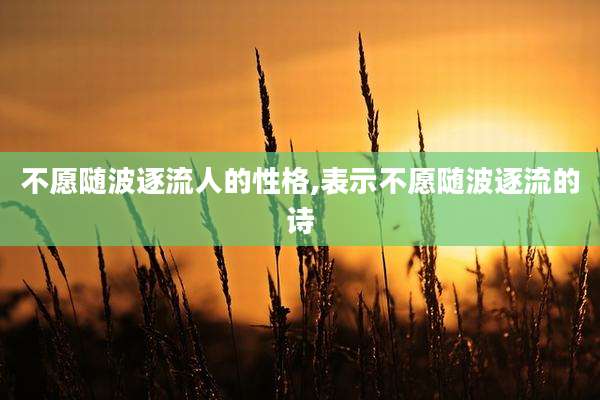 不愿随波逐流人的性格,表示不愿随波逐流的诗