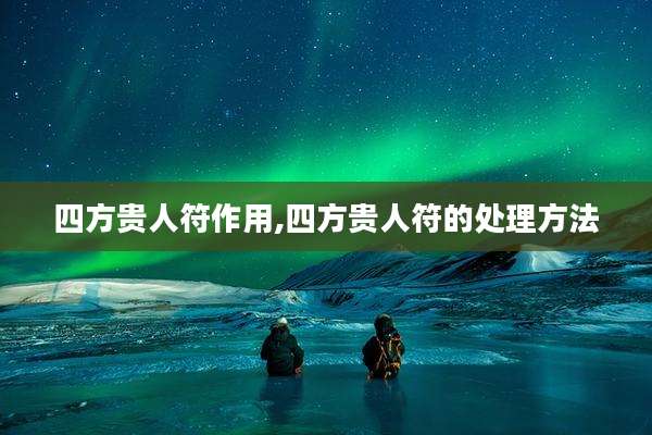 四方贵人符作用,四方贵人符的处理方法