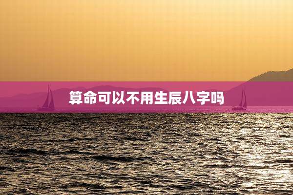 算命可以不用生辰八字吗