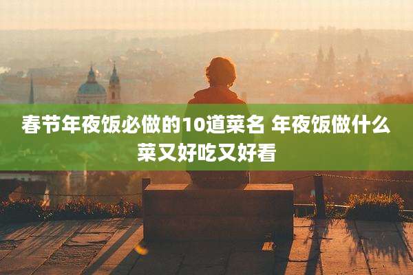 春节年夜饭必做的10道菜名 年夜饭做什么菜又好吃又好看